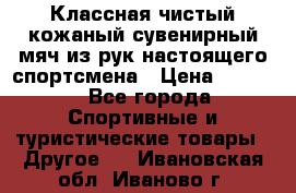 Классная чистый кожаный сувенирный мяч из рук настоящего спортсмена › Цена ­ 1 000 - Все города Спортивные и туристические товары » Другое   . Ивановская обл.,Иваново г.